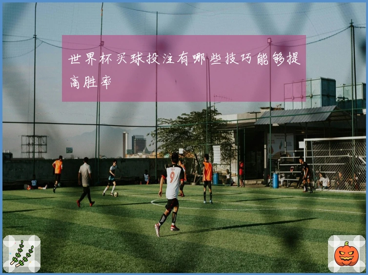 世界杯买球投注有哪些技巧能够提高胜率