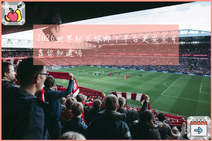 2026世界杯买球哪个平台更安全可靠你知道吗