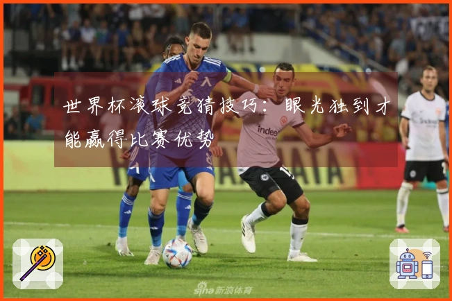 世界杯滚球竞猜技巧：眼光独到才能赢得比赛优势