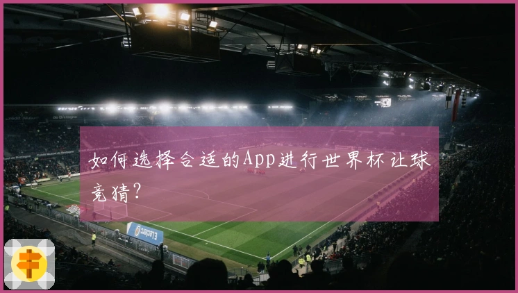 如何选择合适的App进行世界杯让球竞猜？