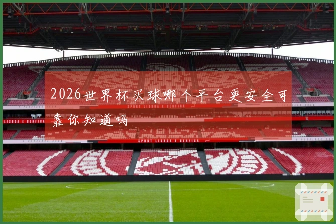 2026世界杯买球哪个平台更安全可靠你知道吗