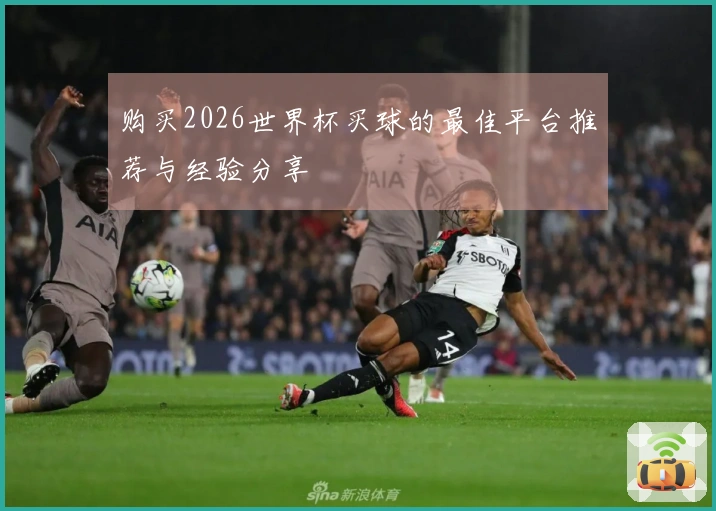 购买2026世界杯买球的最佳平台推荐与经验分享