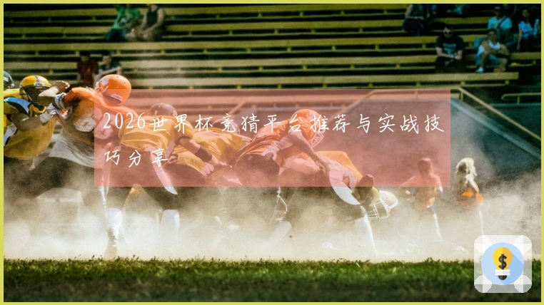 2026世界杯竞猜平台推荐与实战技巧分享