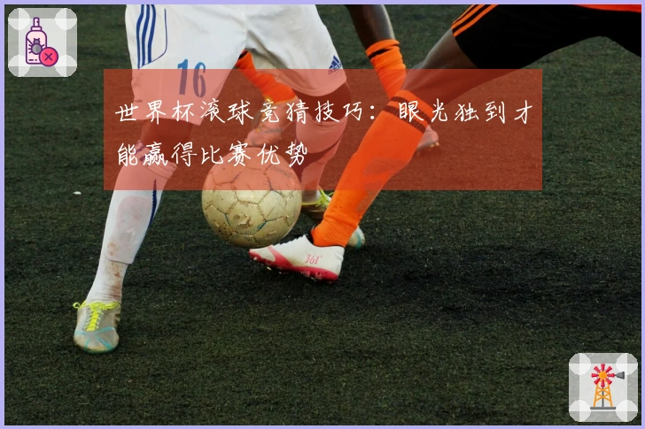 世界杯滚球竞猜技巧：眼光独到才能赢得比赛优势