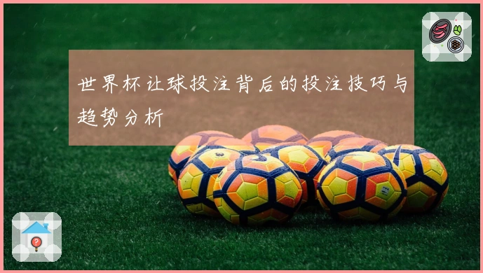 世界杯让球投注背后的投注技巧与趋势分析