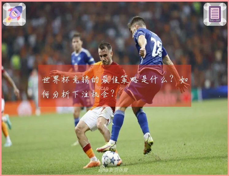 世界杯竞猜的最佳策略是什么？如何分析下注机会？