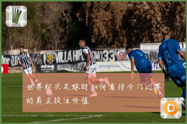 世界杯买足球时如何看待冷门比赛的真正投注价值