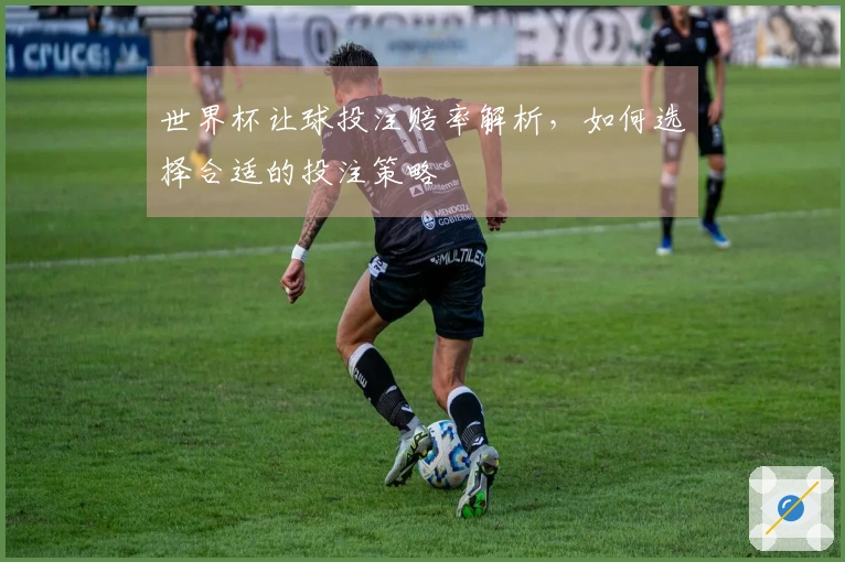 世界杯让球投注赔率解析,如何选择合适的投注策略