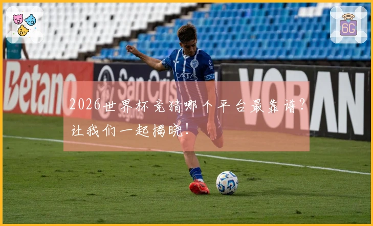 2026世界杯竞猜哪个平台最靠谱？让我们一起揭晓！