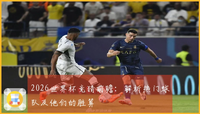 2026世界杯竞猜前瞻:解析热门球队及他们的胜算