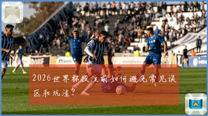 2026世界杯投注前如何避免常见误区和坑洼？