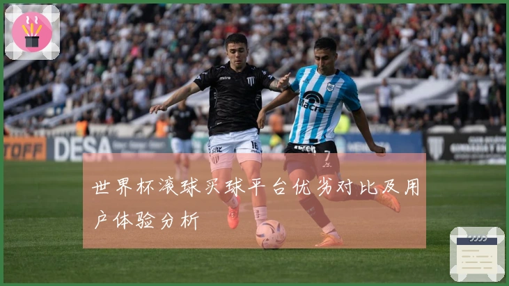 世界杯滚球买球平台优劣对比及用户体验分析