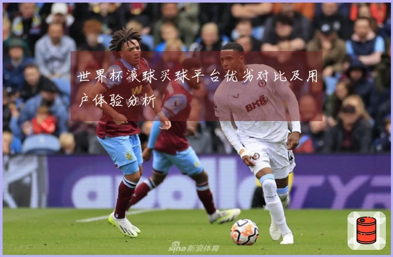 世界杯滚球买球平台优劣对比及用户体验分析