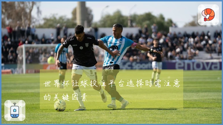 世界杯让球投注平台选择时需注意的关键因素