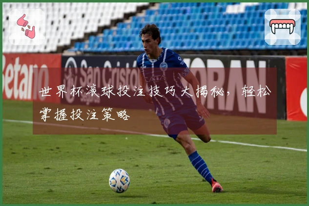 世界杯滚球投注技巧大揭秘，轻松掌握投注策略