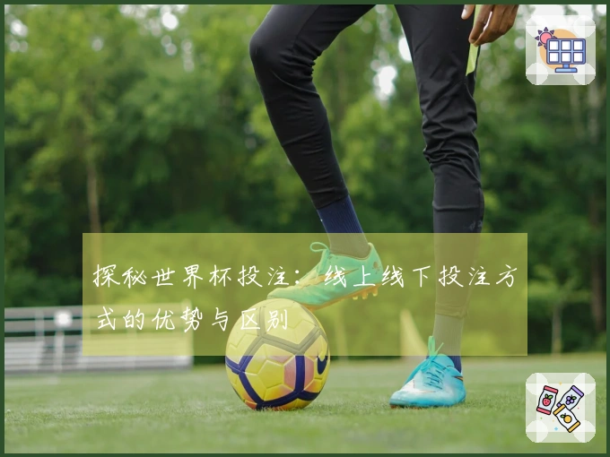 探秘世界杯投注：线上线下投注方式的优势与区别