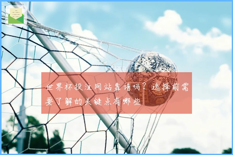 世界杯投注网站靠谱吗？选择前需要了解的关键点有哪些