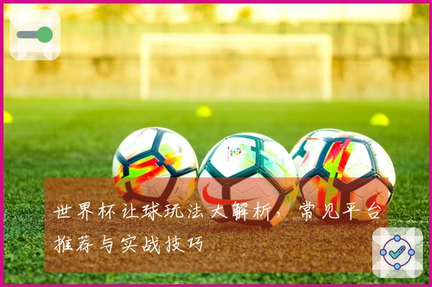 世界杯让球玩法大解析，常见平台推荐与实战技巧