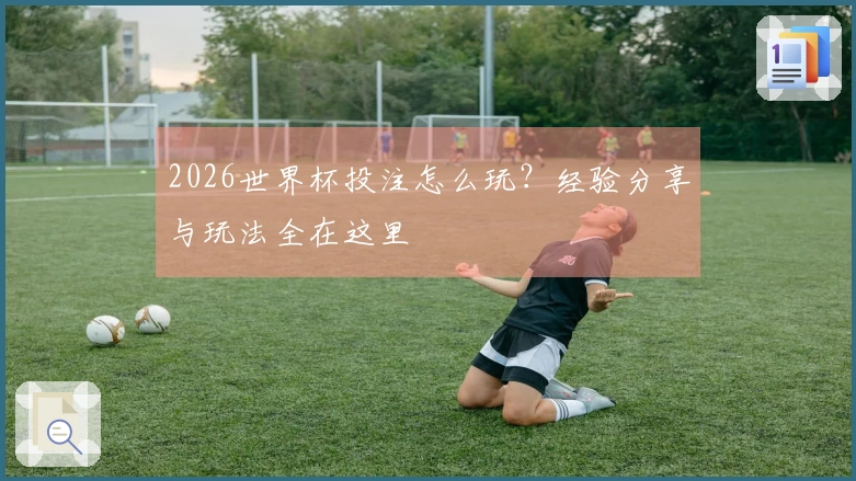 2026世界杯投注怎么玩？经验分享与玩法全在这里