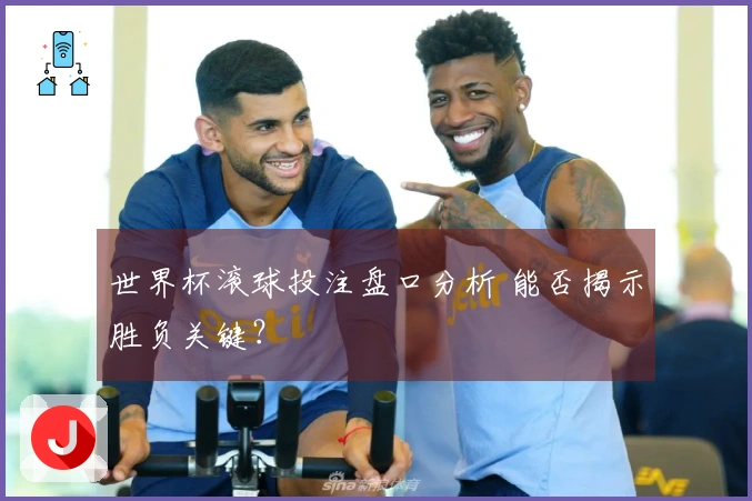 世界杯滚球投注盘口分析 能否揭示胜负关键?