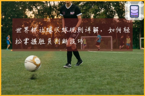 世界杯让球买球规则详解，如何轻松掌握胜负判断技巧