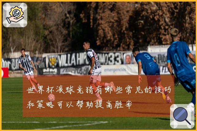 世界杯滚球竞猜有哪些常见的技巧和策略可以帮助提高胜率