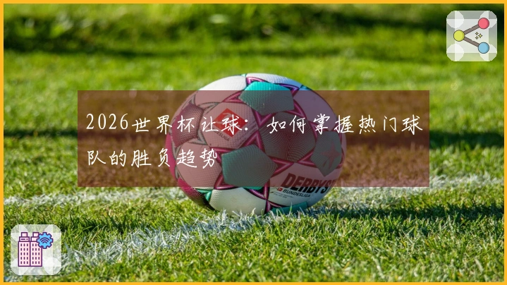 2026世界杯让球:如何掌握热门球队的胜负趋势