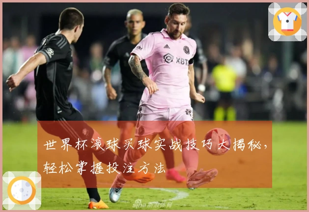 世界杯滚球买球实战技巧大揭秘，轻松掌握投注方法