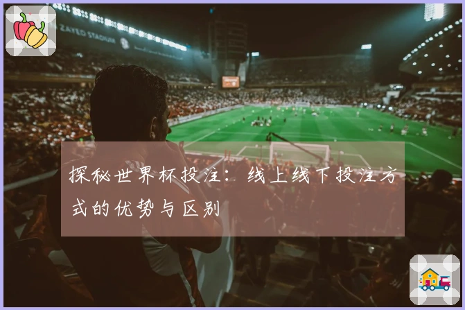 探秘世界杯投注：线上线下投注方式的优势与区别