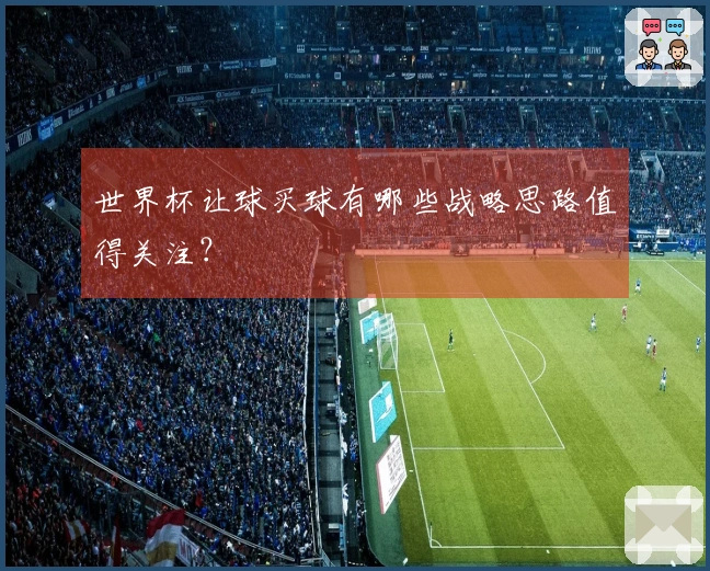 世界杯让球买球有哪些战略思路值得关注？