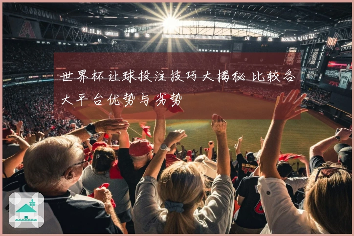 世界杯让球投注技巧大揭秘 比较各大平台优势与劣势