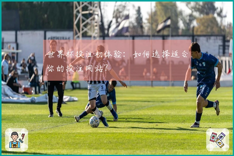 世界杯投注初体验:如何选择适合你的投注网站?