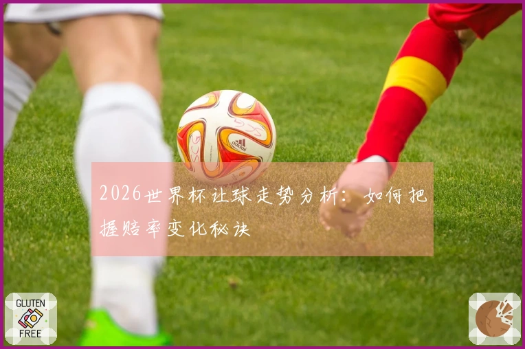 2026世界杯让球走势分析：如何把握赔率变化秘诀